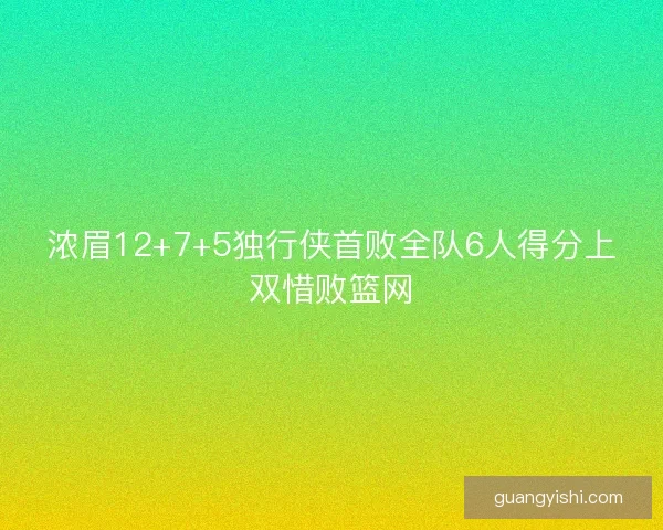 浓眉12+7+5独行侠首败全队6人得分上双惜败篮网
