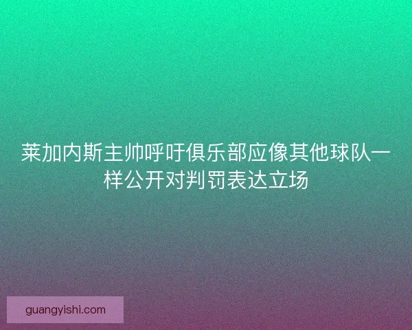莱加内斯主帅呼吁俱乐部应像其他球队一样公开对判罚表达立场