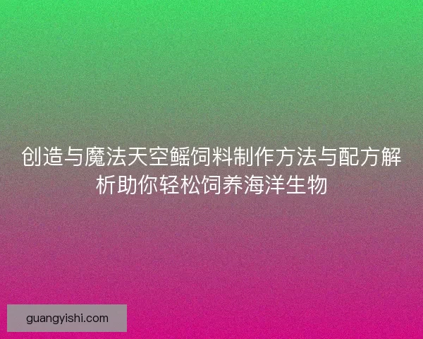 创造与魔法天空鳐饲料制作方法与配方解析助你轻松饲养海洋生物