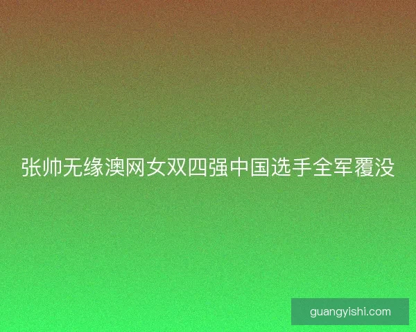 张帅无缘澳网女双四强中国选手全军覆没